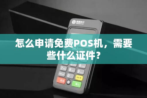 怎么申请免费POS机，需要些什么证件？