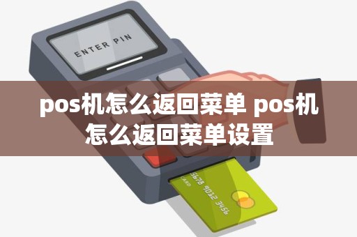 pos机怎么返回菜单 pos机怎么返回菜单设置