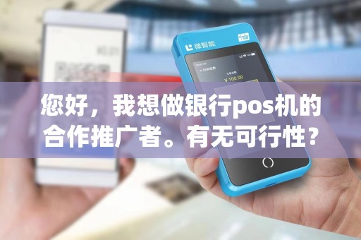 您好，我想做银行pos机的合作推广者。有无可行性？