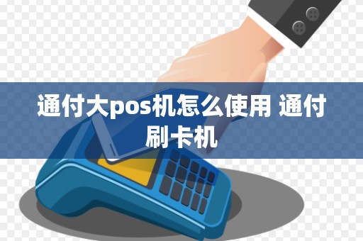 通付大pos机怎么使用 通付刷卡机