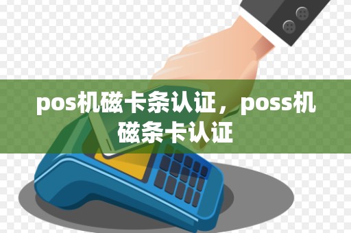 pos机磁卡条认证，poss机磁条卡认证