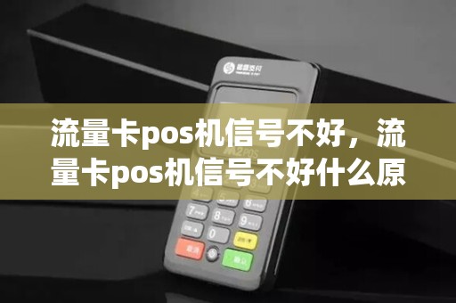 流量卡pos机信号不好，流量卡pos机信号不好什么原因