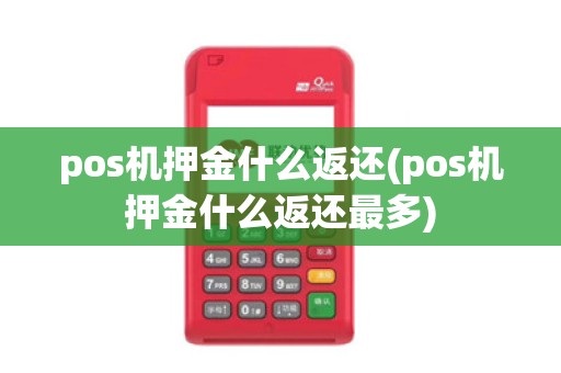 pos机押金什么返还(pos机押金什么返还最多)