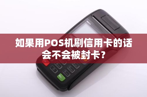 如果用POS机刷信用卡的话会不会被封卡？