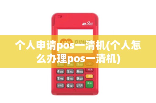 个人申请pos一清机(个人怎么办理pos一清机)