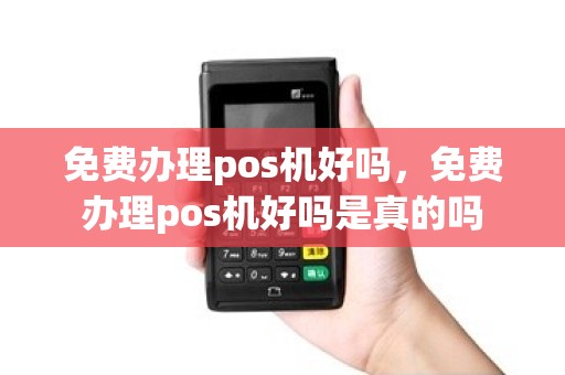 免费办理pos机好吗，免费办理pos机好吗是真的吗