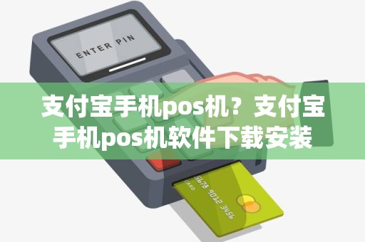 支付宝手机pos机？支付宝手机pos机软件下载安装