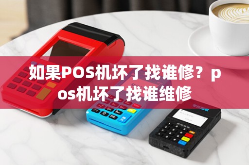 如果POS机坏了找谁修？pos机坏了找谁维修