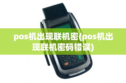 pos机出现联机密(pos机出现联机密码错误)