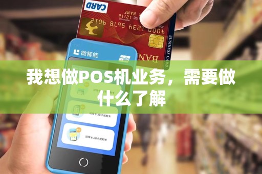 我想做POS机业务，需要做什么了解