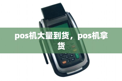 pos机大量到货，pos机拿货
