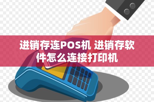 进销存连POS机 进销存软件怎么连接打印机