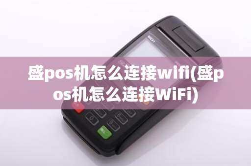 盛pos机怎么连接wifi(盛pos机怎么连接WiFi)