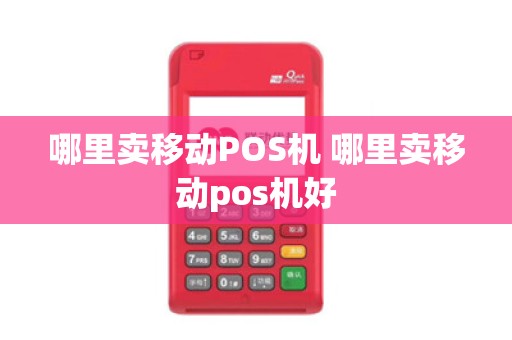 哪里卖移动POS机 哪里卖移动pos机好