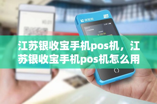 江苏银收宝手机pos机，江苏银收宝手机pos机怎么用