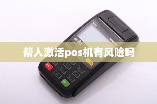 帮人激活pos机有风险吗