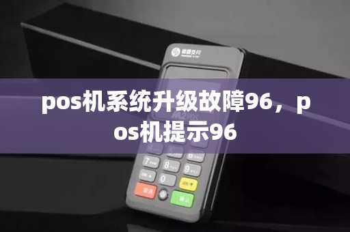 pos机系统升级故障96，pos机提示96