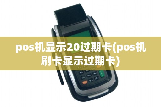 pos机显示20过期卡(pos机刷卡显示过期卡)