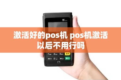 激活好的pos机 pos机激活以后不用行吗