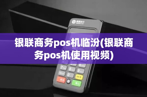银联商务pos机临汾(银联商务pos机使用视频)