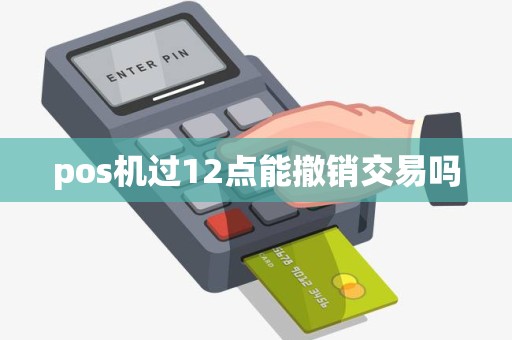 pos机过12点能撤销交易吗