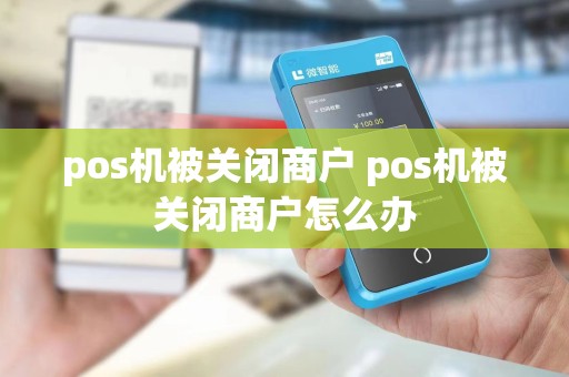 pos机被关闭商户 pos机被关闭商户怎么办