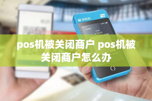 pos机被关闭商户 pos机被关闭商户怎么办