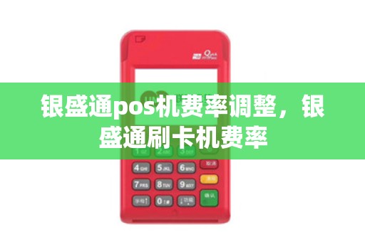 银盛通pos机费率调整，银盛通刷卡机费率