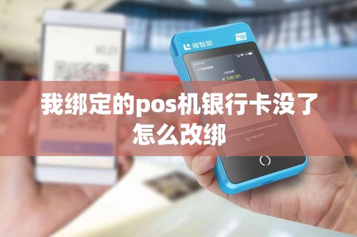 我绑定的pos机银行卡没了怎么改绑