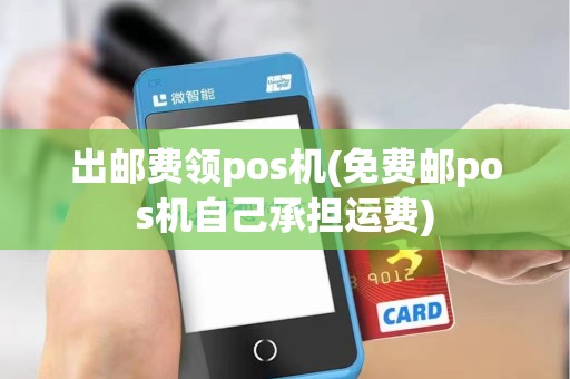 出邮费领pos机(免费邮pos机自己承担运费)