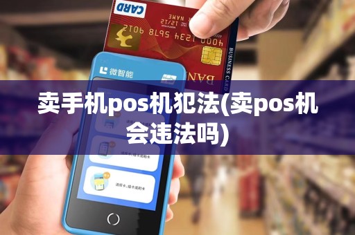 卖手机pos机犯法(卖pos机会违法吗)