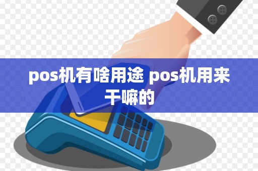 pos机有啥用途 pos机用来干嘛的