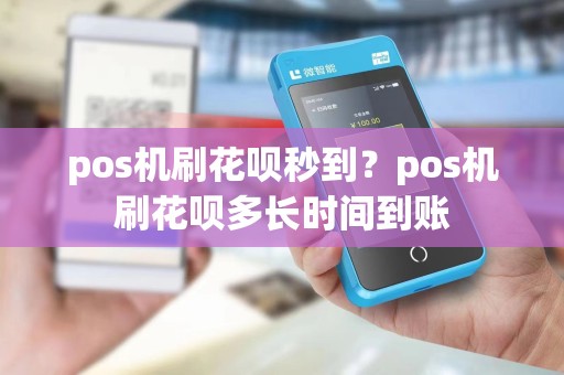 pos机刷花呗秒到？pos机刷花呗多长时间到账