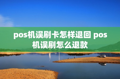 pos机误刷卡怎样退回 pos机误刷怎么退款