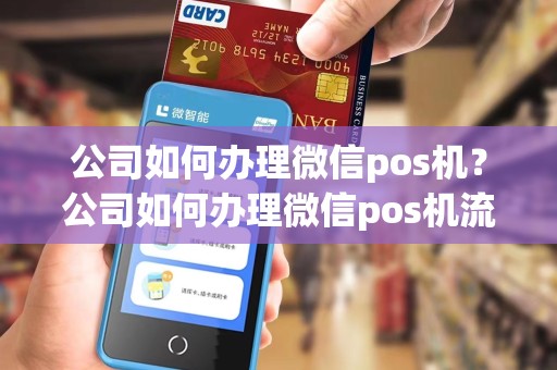 公司如何办理微信pos机？公司如何办理微信pos机流程