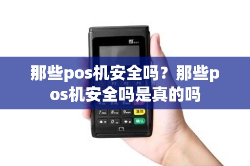 那些pos机安全吗？那些pos机安全吗是真的吗