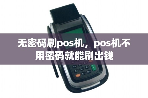 无密码刷pos机，pos机不用密码就能刷出钱