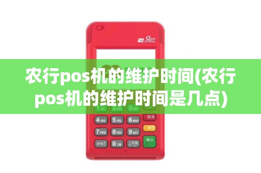 农行pos机的维护时间(农行pos机的维护时间是几点)