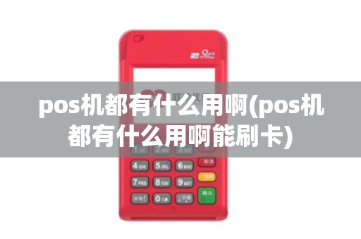 pos机都有什么用啊(pos机都有什么用啊能刷卡)