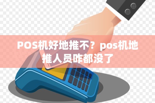 POS机好地推不？pos机地推人员咋都没了