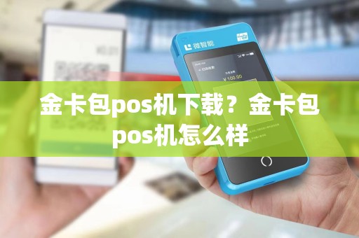 金卡包pos机下载？金卡包pos机怎么样