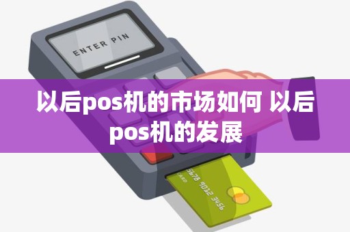 以后pos机的市场如何 以后pos机的发展