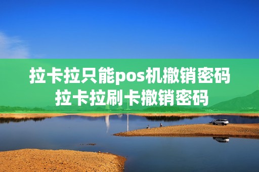 拉卡拉只能pos机撤销密码 拉卡拉刷卡撤销密码
