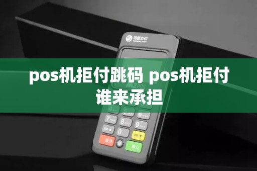 pos机拒付跳码 pos机拒付谁来承担