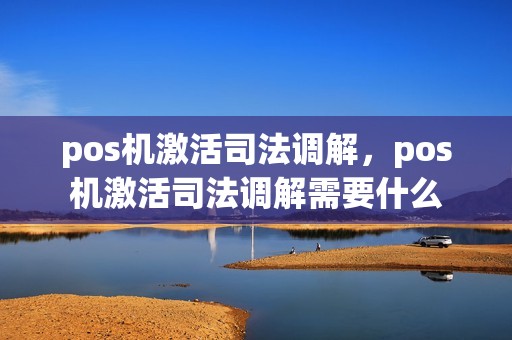 pos机激活司法调解，pos机激活司法调解需要什么