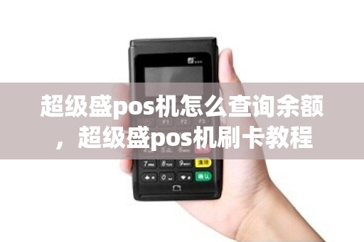 超级盛pos机怎么查询余额，超级盛pos机刷卡教程
