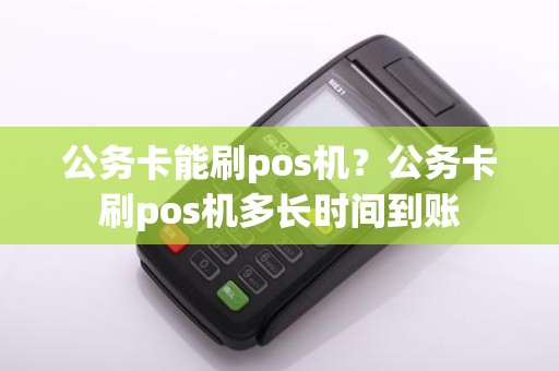 公务卡能刷pos机？公务卡刷pos机多长时间到账