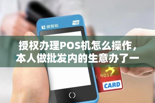 授权办理POS机怎么操作，本人做批发内的生意办了一个招行T+026封顶POS机，现在送货在外面收