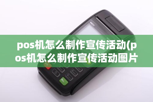 pos机怎么制作宣传活动(pos机怎么制作宣传活动图片)