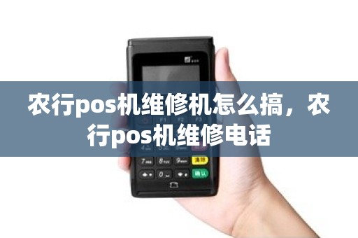 农行pos机维修机怎么搞，农行pos机维修电话